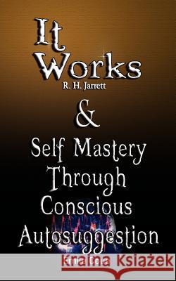 It Works by R. H. Jarrett AND Self Mastery Through Conscious Autosuggestion by Emile Coue R. H. Jarrett Emile Coue 9789562914123 WWW.Bnpublishing.com