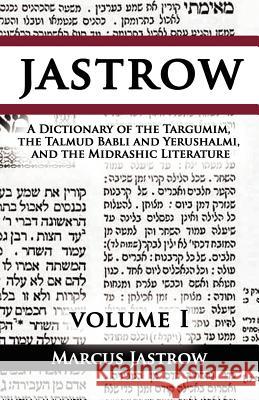 A Dictionary of the Targumim, the Talmud Babli and Yerushalmi, and the Midrashic Literature, Volume I Marcus Jastrow 9789562914741 WWW.Bnpublishing.com