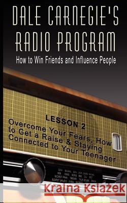 Dale Carnegie's Radio Program: How to Win Friends and Influence People - Lesson 2: Overcome Your Fears, How to Get a Raise & Staying Connected to You Carnegie, Dale 9789562915236 WWW.Bnpublishing.com
