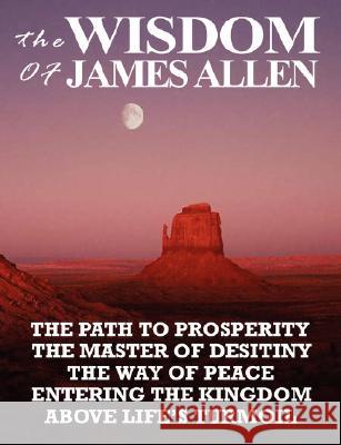 The Wisdom of James Allen: The Path to Prosperity, the Master of Desitiny, the Way of Peace, Entering the Kingdom, Above Life's Turmoil Allen, James 9789562916226