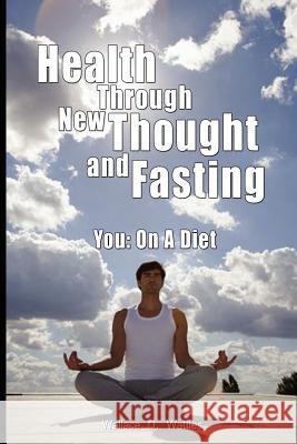 Health Through New Thought and Fasting - You: On a Diet Wattles, Wallace D. 9789563100013 WWW.Bnpublishing.com