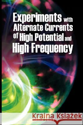 Experiments with Alternate Currents of High Potential and High Frequency Nikola Tesla 9789563100303 WWW.Bnpublishing.com