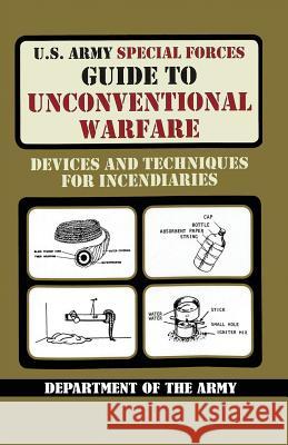U.S. Army Special Forces Guide to Unconventional Warfare: Devices and Techniques for Incendiaries Army United States Department of the Army  9789563100891 Interactive