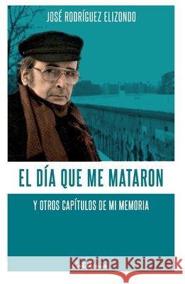 El día que me mataron y otros capítulos de mi memoria Rodríguez Elizondo, José 9789563247442