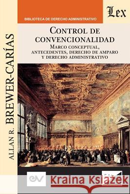 Control de Convencionalidad: Marco conceptual, antecedentes, derecho de amparo y derecho administrativo Allan R. Brewer-Carias 9789563924824 Fundacion Editorial Juridica Venezolana