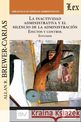LA INACTIVIDAD ADMINISTRATIVA Y EL SILENCIO DE LA ADMINISTRACIÓN. EFECTOS Y CONTROL Estudios Brewer-Carias, Allan R. 9789563924886