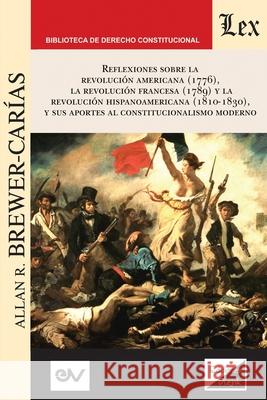 Reflexiones Sobre La Revolución Norteamericana (1776), La Revolución Francesa (1789) Y La Revolución Hispanoamericana (1810-1830) Y Sus Aportes Al Con Brewer-Carías, Allan R. 9789563926088