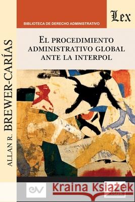 El Procedimiento Administrativo Global Ante Interpol: 3a edición ampliada y actualizada Brewer-Carias, Allan R. 9789563926316
