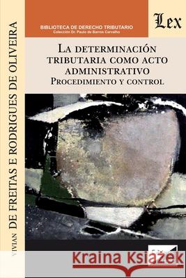 La Determinación Tributaria Como Acto Administrativo. Procedimiento Y Control Vivian de Freitas Rodriguez de Oliveira 9789563927092