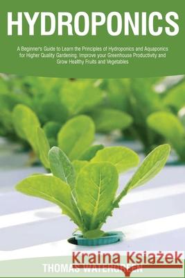 Hydroponics: A beginner's guide to learn the principles of Hydroponics and Aquaponics for higher quality gardening. Improve your Greenhouse productivity and grow healthy fruits and vegetables Thomas Watergreen 9789564022802 Dreampublishing