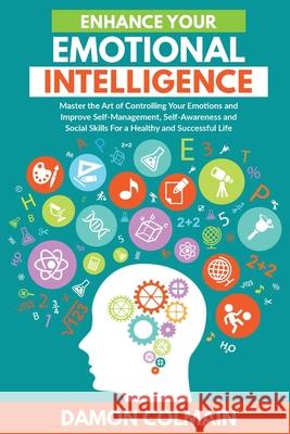 Enhance Your Emotional Intelligence: Master the Art of Controlling Your Emotions And Improve Self-management, Self-awareness And Social Skills For a H Damon Colmain 9789564022949 Damon Colmain