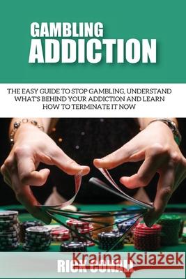 Gambling Addiction: The Easy Guide to Stop Gambling, Understand What's Behind Your Addiction and Learn How to Terminate It Now Rick Conall 9789564023601 Rick Conall