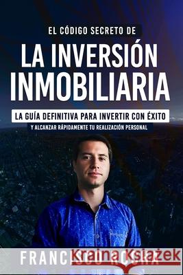 El Código Secreto de la Inversión Inmobiliaria: La Guía Definitiva Para Invertir Con Éxito Rocha, Francisco Javier 9789564024998