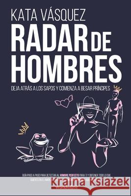 Radar de Hombres: Deja atrás a los sapos y comienza a besar príncipes Kata Vásquez 9789564045047 Camara del Libro Agencia Chilena del ISBN