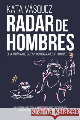 Radar de Hombres: Deja atrás a los sapos y comienza a besar príncipes Kata Vásquez 9789564045047