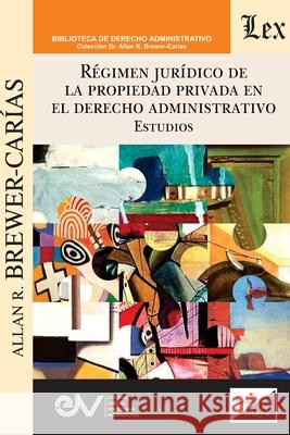 R?GIMEN JUR?DICO DE LA PROPIEDAD PRIVADA EN EL DERECHO ADMINISTRATIVO. Estudios Brewer-Car?as 9789564076058