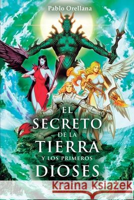 El secreto de la tierra y los primeros dioses Pablo Orellana 9789564090054 Aguja Literaria