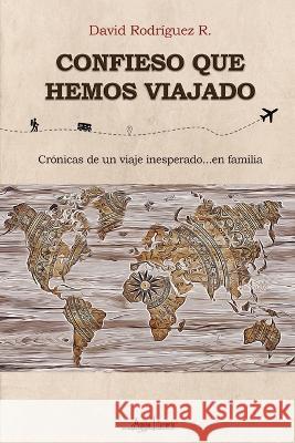 Confieso que hemos viajado: Cronicas de un viaje inesperado...en familia David Rodriguez R   9789564090702 Aguja Literaria
