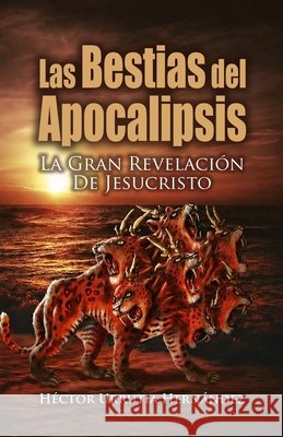 Las Bestias del Apocalipsis: La gran revelación de Jesucristo Urrutia Hernández, Héctor 9789564102160