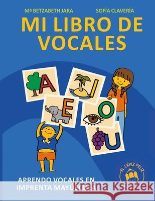 Mi Libro de Vocales: Aprendo Vocales En Imprenta May?scula Sof?a Claver?a Mar?a Betzabeth Jara 9789564184500 El Lapiz Feliz