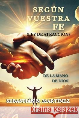 Seg?n vuestra fe (ley de atracci?n) de la mano de Dios Grupo ?gneo Sebasti?n N. Mart?nez 9789564240138 Ediquid