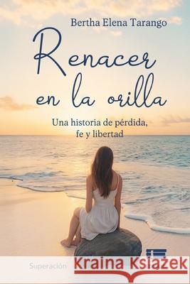 Renacer en la orilla: Una historia de p?rdida, fe y libertad Grupo ?gneo Bertha Elena Tarango 9789564240589 Ediquid