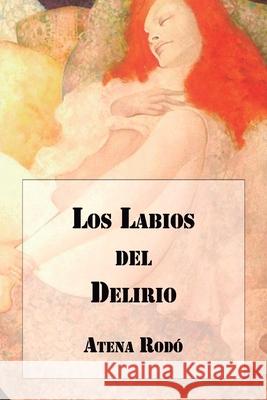 Los Labios del Delirio Atena Rodó, Juan Carlos Barroux R 9789566029847 Editorial Segismundo