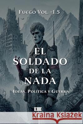El soldado de la nada: Ideas, pol?tica y guerra Grupo ?gneo Fuego Vol -1 5 9789566404736 Ediquid