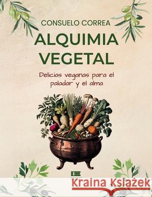 Alquimia vegetal: Delicias veganas para el alma y el paladar Grupo ?gneo Consuelo Correa 9789566404880 Ediquid
