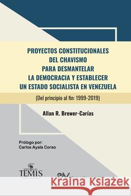 Proyectos Constitucionales del Chavismo: PARA DESMANTELAR LA DEMOCRACIA Y ESTABLECER UN ESTADO SOCIALISTA EN VENEZUELA (Del principio al fin: 1999-201 Allan R. Brewer-Carias 9789583512223