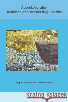 Aporobiografía. Testimoniar nuestras fragilidades González González, Miguel Alberto 9789584484826