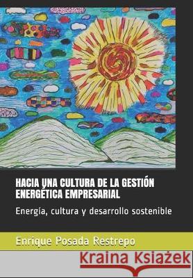 Hacia Una Cultura de la Gestión Energética Empresarial: Energía, cultura y desarrollo sostenible Posada Restrepo, Enrique 9789584647467 Camara Colombiana del Libro