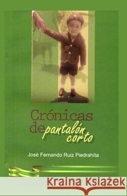 Crónicas de Pantalón Corto: La increíble historia de un niño que se salvó gracias a la fe de un hombre y a un milagro de la virgen de Fátima Ruiz Piedrahíta, José Fernando 9789584656377