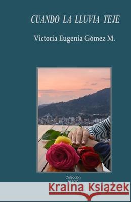 Cuando la lluvia teje: Poesía Victoria Eugenia Gómez M 9789584805454