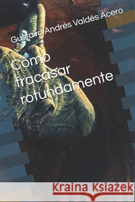 C?mo fracasar rotundamente Gustavo Andr?s Vald? 9789584868695 Poeta Feral