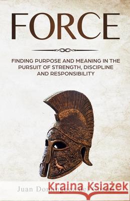 Force: Finding Purpose and Meaning in the Pursuit of Strength, Discipline, and Responsibility Ana De Juan Domingue 9789584876461 Camara Colombiana del Libro