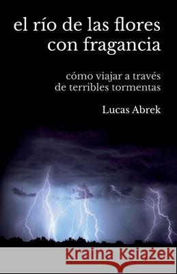 El río de las flores con fragancia: Cómo viajar a través de terribles tormentas Abrek, Lucas 9789584886583 Pedro Nel Rueda Garces