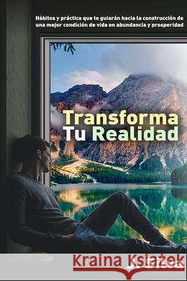 Transforma tu realidad: Hábitos y práctica que te guiarán hacia la construcción de una mejor condición de vida en abundancia y prosperidad Silva Salas, Jose Antonio 9789584889898