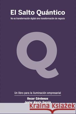 El Salto Quántico: No es transformación digital sino transformación de negocio. Cárdenas, Oscar 9789584906182 Camara Colombiana del Libro