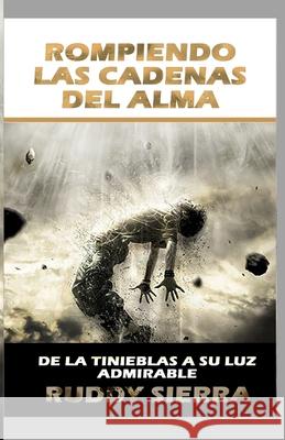 Rompiendo Las Cadenas Del Alma: DE las tinieblas a su luz admirable Ruddy Sierra, Julio Cesar Deffer 9789584934116