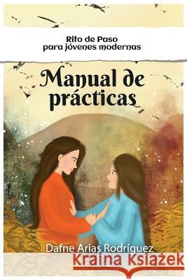 Manual de Prácticas: Rito de Paso para Jovenes Modernas Dafne Arias Rodríguez 9789584968173 Autor Independiente