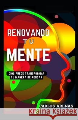 Renovando Tu Mente: Dios Puede Transformar Tu Manera de Pensar Carlos Arenas 9789584997760 International Standard Book Number Agencia IS