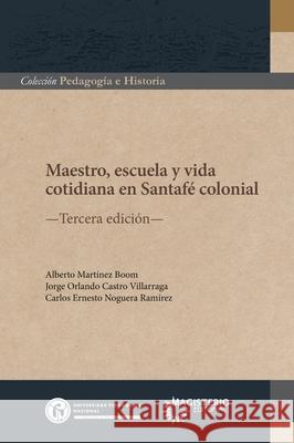 Maestro, escuela y vida cotidiana en Santaf? colonial Jorge Orlando Castr Alberto Mart?ne Carlos Ernesto Noguer 9789585356429