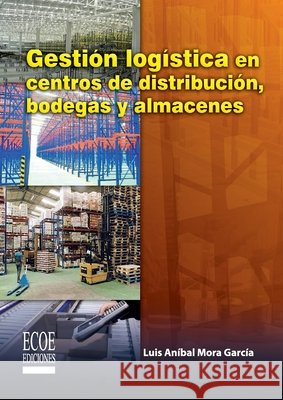 Gestión logística en centros de distribución, bodegas y almacenes - 1ra edición Mora García, Luis Aníbal 9789586487221