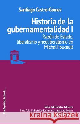 Historia de la gubernamentalidad I: Razón de Estado, liberalismo y neoliberalismo en Michel Foucault Castro Gomez, Santiago 9789586653565