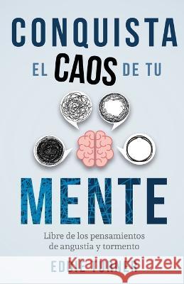 Conquista el caos de tu mente: Libre de los pensamientos de angustia y tormento Eddie Turner   9789587372281