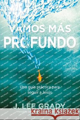 Vamos mas profundo: Una guia practica para seguir a Jesus J Lee Grady   9789587372342 Editorial Desafio