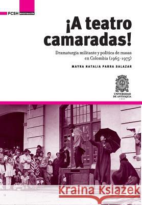 ¡A Teatro Camaradas!: Dramaturgia militante y política de masas en Colombia (1965-1975) Parra Salazar, Mayra Natalia 9789588890739 Fondo Editorial Fcsh (Facultad de Ciencias So