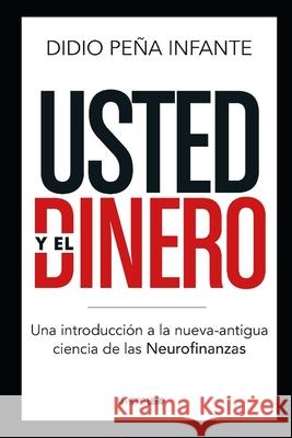 Usted y el Dinero: Una introducción a la nueva-antigua ciencia de las Neurofinanzas Peña Infante, Didio 9789589925690 Mi Propio Libro