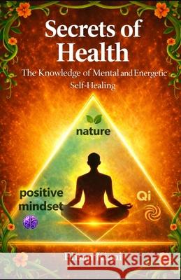 Secrets of Health: The Knowledge of Mental and Energetic Self-Healing Ehsan Kian 9789610731184 Ehsan Kiani Harchegani